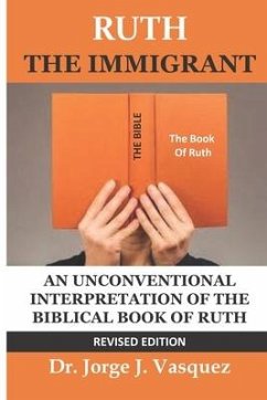 Ruth The Immigrant: An Unconventional Interpretation of the Biblical Book of Ruth - Vasquez, Jorge J.