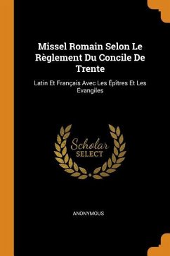 Missel Romain Selon Le Règlement Du Concile de Trente: Latin Et Français Avec Les Épîtres Et Les Évangiles - Anonymous