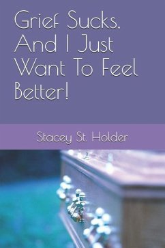 Grief Sucks, And I Just Want To Feel Better! - St Holder, Stacey