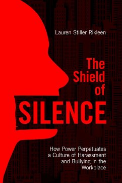 The Shield of Silence: How Power Perpetuates a Culture of Harassment and Bullying in the Workplace - Rikleen, Lauren Stiller