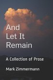 And Let It Remain: A Collection of Prose