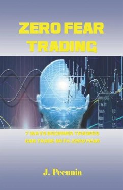 Zero Fear Trading: 7 Ways Beginner Traders Can Trade with Zero Fear - Pecunia, J.