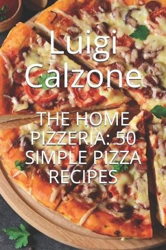 The Home Pizzeria: 50 Simple Pizza Recipes - Calzone, Luigi