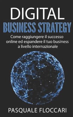 Digital Business Strategy: Come raggiungere il successo online ed espandere il tuo business a livello internazionale - Floccari, Pasquale