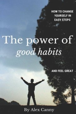 The Power Of Good Habits: How To Change Yourself In Easy Steps And Feel Great - Canny, Alex