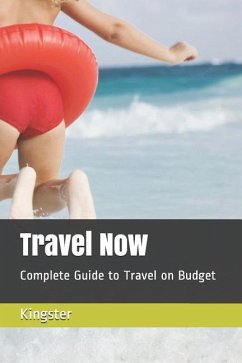 Travel Now: Complete Guide to Travel on Budget - Eunice; Kingster