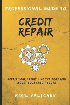 Professional Guide to Credit Repair: Repair Your Credit Like the Pros and Boost Your Credit Score - Valtchev, Kiril