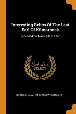 Interesting Relics of the Last Earl of Kilmarnock: Beheaded on Tower-Hill, in 1746