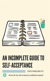 An Incomplete Guide to Self-Acceptance: Beginners Guide to Find Self-Love Through Self-Acceptance and to Create a Deep Connection with the World. Bonu