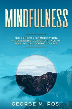 Mindfulness: The Benefits of Meditation, a Beginner's Guide to Peace of Mind in Your Everyday Life - Posi, George M.