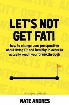 Let's Not Get Fat: How To Change Your Perspective On Living a Fit & Healthy Life In Order To Truly Reach Your Breakthrough - Andres, Nate