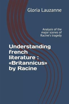 Understanding french literature: Britannicus by Racine: Analysis of the major scenes of Racine's tragedy - Lauzanne, Gloria