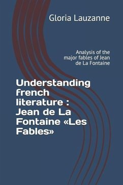 Understanding french literature: Jean de La Fontaine Les Fables: Analysis of the major fables of Jean de La Fontaine - Lauzanne, Gloria