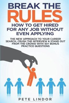 Break the Rules: How to Get Hired for Any Job Without Even Applying: The New Approach to Your Career Search. Crush the Job Interview & - Lindor, Peter