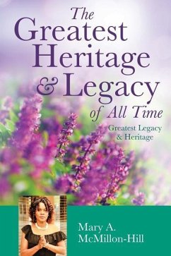 The Greatest Heritage & Legacy of All Time - McMillon-Hill, Mary a.