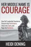 Her Middle Name Is Courage: How Self-Leadership Transforms Pressure Into Performance, Chaos Into Clarity, and Rage Into Resilience