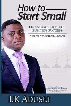 How To Start Small: Financial Skills For Business Success - Adusei, I. K.