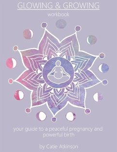 Glowing & Growing: Your Guide to a Peaceful Pregnancy and Powerful Birth Volume 1 - Atkinson, Catie