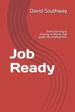 Job Ready: From Learning to Earning. a Step by Step Guide Into Employment. - Southway, David Joseph