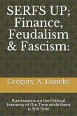 SERFS UP; FInance, Feudalism & Fascism: Ruminations on the Political Economy of Our Time while there is Still Time