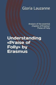 Understanding Praise of Folly by Erasmus: Analysis of the essential chapters of Erasmus' Praise of Folly - Lauzanne, Gloria