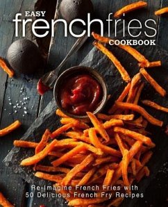 Easy French Fries Cookbook: Re-Imagine French Fries with 50 Delicious French Fry Recipes (2nd Edition) - Press, Booksumo