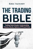 The Trading Bible: Trading Made Simple: Understanding Futures, Stocks, Options, Etfs and Forex