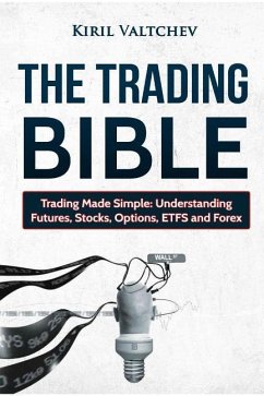 The Trading Bible: Trading Made Simple: Understanding Futures, Stocks, Options, Etfs and Forex - Valtchev, Kiril