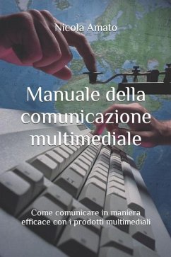 Manuale della comunicazione multimediale: Come comunicare in maniera efficace con i prodotti multimediali - Amato, Nicola