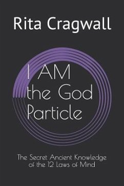 I AM the God Particle: The Secret Ancient Knowledge of the 12 Laws of Mind - Cragwall, Rita