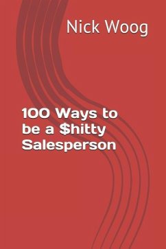 100 Ways to be a $hitty Salesperson - Woog, Nick