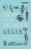 How to Be Human: The Ultimate Guide to Your Amazing Existence