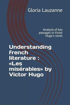 Understanding french literature: Les misérables by Victor Hugo: Analysis of key passages in Victor Hugo's novel - Lauzanne, Gloria