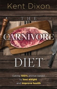 The Carnivore Diet: Eating 100% Animal-Based to Lose Weight and Improve Health - Dixon, Kent