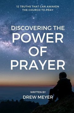 Discovering the Power of Prayer: 12 Truths That Can Awaken the Church to Pray - Meyer, Drew