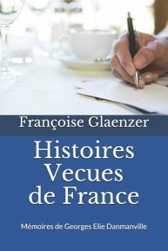 Histoires Vécues de France: Memoires de Georges Elie Danmanville 10 Avril 1877 - 23 Novembre 1957 - Glaenzer, Francoise