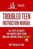 Troubled Teen Instruction Manual: Six Steps to Sanity for Parents with Teens who are Driving Them Crazy!
