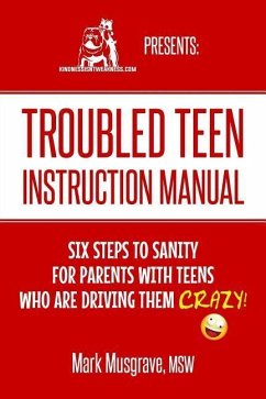 Troubled Teen Instruction Manual: Six Steps to Sanity for Parents with Teens who are Driving Them Crazy! - Musgrave, Mark