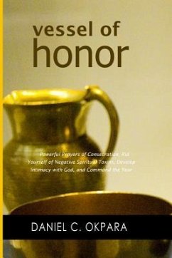 Vessel of Honor: A 10-Day Devotional, and Powerful Prayers of Consecration to Rid Yourself of Negative Spiritual Toxins, Develop Intima - Okpara, Daniel C.