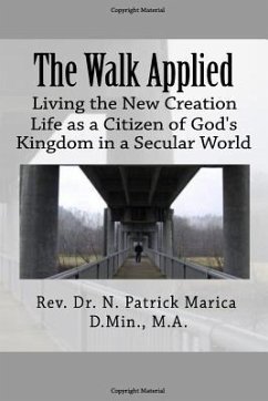 The Walk Applied: Living the New Creation Life as a Citizen of God's Kingdom in a Secular World - Marica, N. Patrick