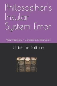 Philosopher's Insular System Error: Meta-Philosophy - Conceptual Metaphysics? - de Balbian, Ulrich