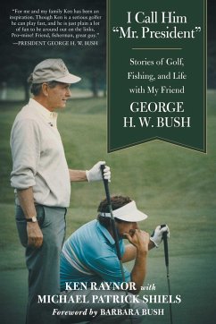 I Call Him Mr. President: Stories of Golf, Fishing, and Life with My Friend George H. W. Bush - Raynor, Ken