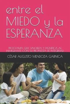 Entre El Miedo Y La Esperanza: Proclama Que Valoriza Y Dignifica Al Inmigrante Con Su Propuesta de Integridad - Mendoza Garnica, Cesar Augusto