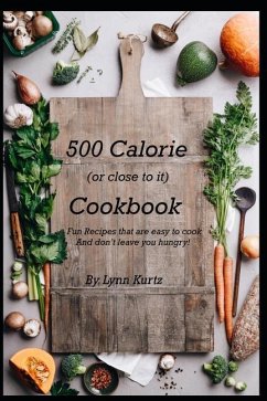 500 Calorie (or close to it) Cookbook: Fun Recipes that are easy to cook and don't leave you hungry! - Kurtz, Lynn E.