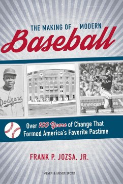 The Making of Modern Baseball: Over 100 Years of Change That Formed America's Favorite Pastime - Josza, Frank P.