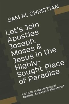 Let's Join Apostles Joseph, Moses & Jesus in the Highly-Sought Place of Paradise: Let Us Be in the Company of Abraham, Zachariah & Mohammad - M. Christian, Sam