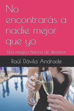 No encontrarás a nadie mejor que yo: Una mágica historia de desamor - Dávila Andrade, Raúl