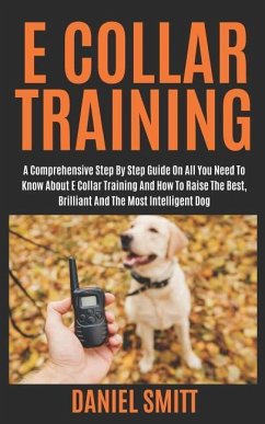 E Collar Training: A Comprehensive Step by Step Guide on All You Need to Know about E Collar Training and How to Raise the Best, Brillian - Smitt, Daniel