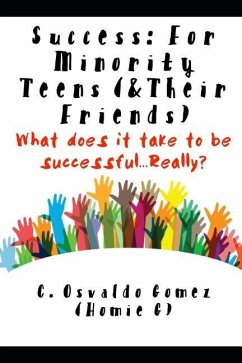 Success: For Minority Teens (& Their Friends): What does it take to be successful...Really? - Gomez, C. Osvaldo