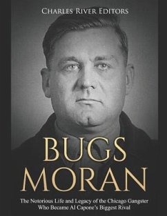 Bugs Moran: The Notorious Life and Legacy of the Chicago Gangster Who Became Al Capone's Biggest Rival - Charles River